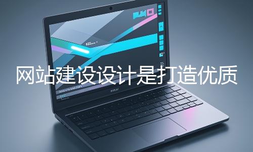 网站建设设计是打造优质网站的核心环节